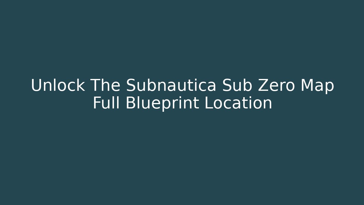 Unlock The Subnautica Sub Zero Map Full Blueprint Location