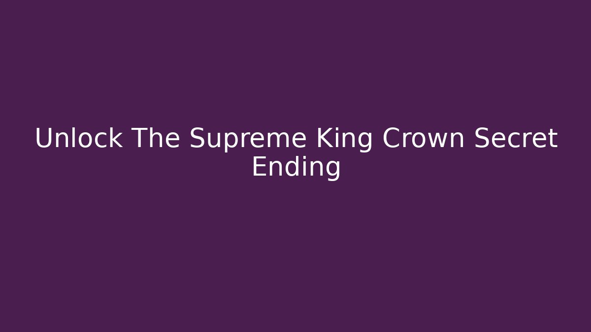 Unlock The Supreme King Crown Secret Ending