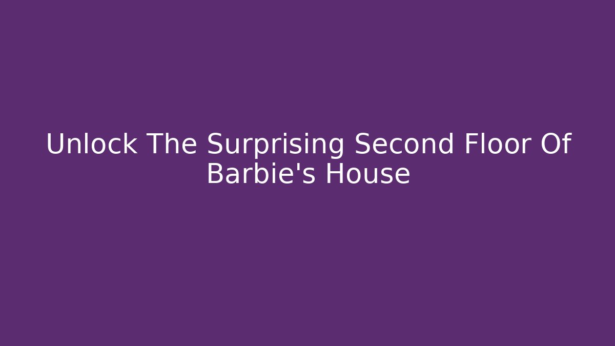Unlock The Surprising Second Floor Of Barbie's House