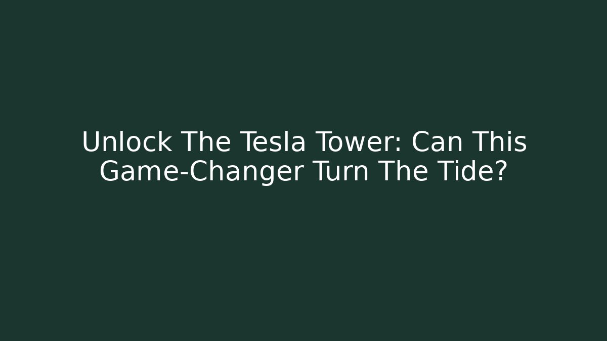 Unlock The Tesla Tower: Can This Game-Changer Turn The Tide?