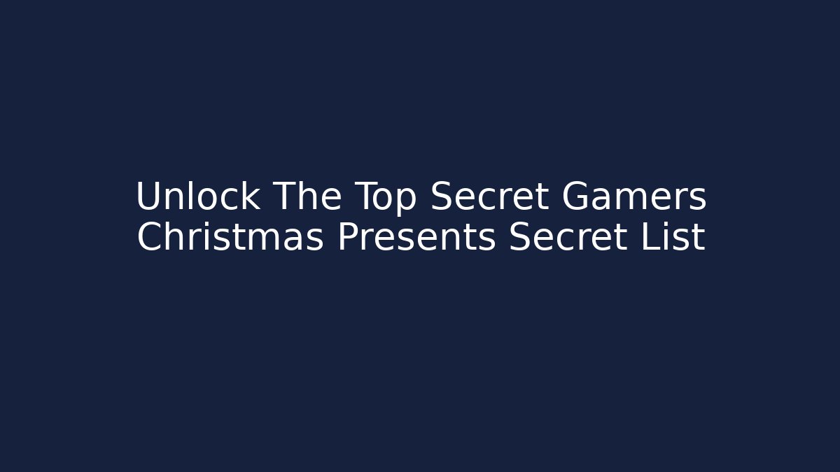 Unlock The Top Secret Gamers Christmas Presents Secret List