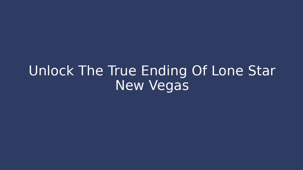 Unlock The True Ending Of Lone Star New Vegas