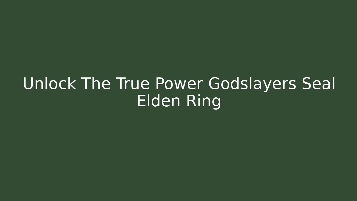 Unlock The True Power Godslayers Seal Elden Ring