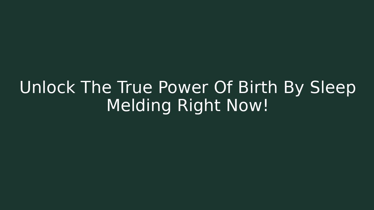 Unlock The True Power Of Birth By Sleep Melding Right Now!