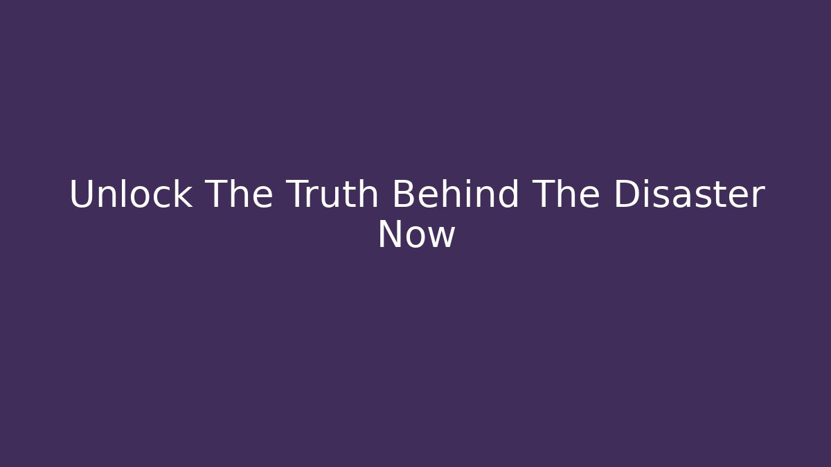 Unlock The Truth Behind The Disaster Now