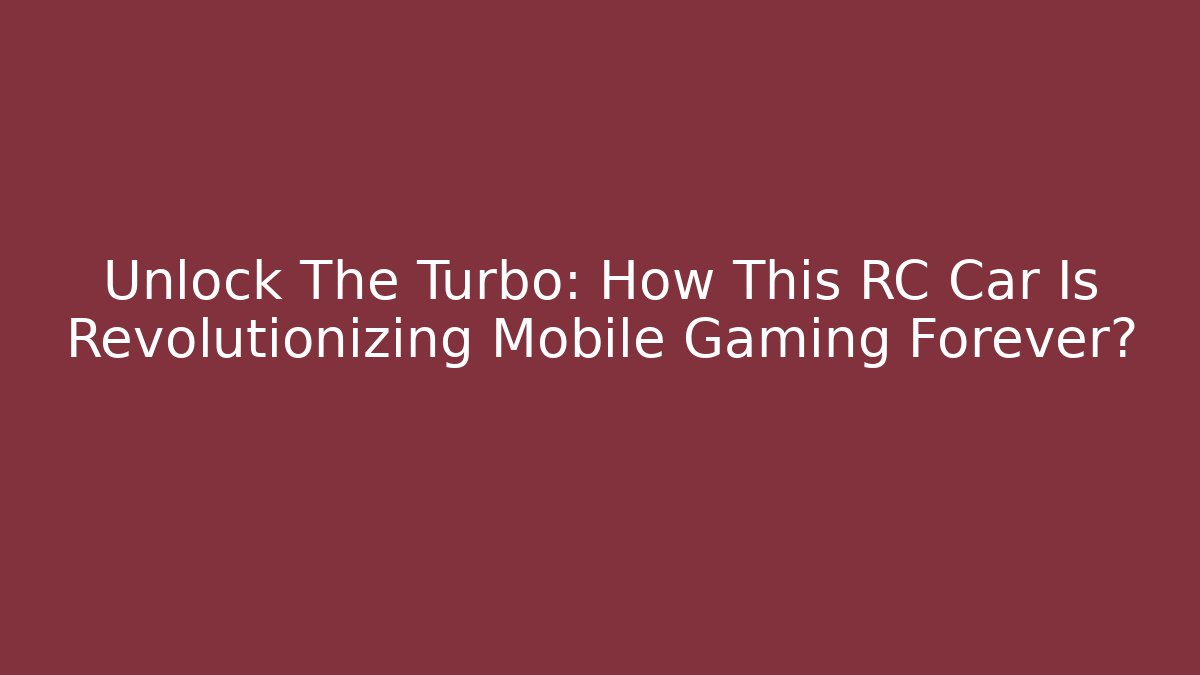 Unlock The Turbo: How This RC Car Is Revolutionizing Mobile Gaming Forever?