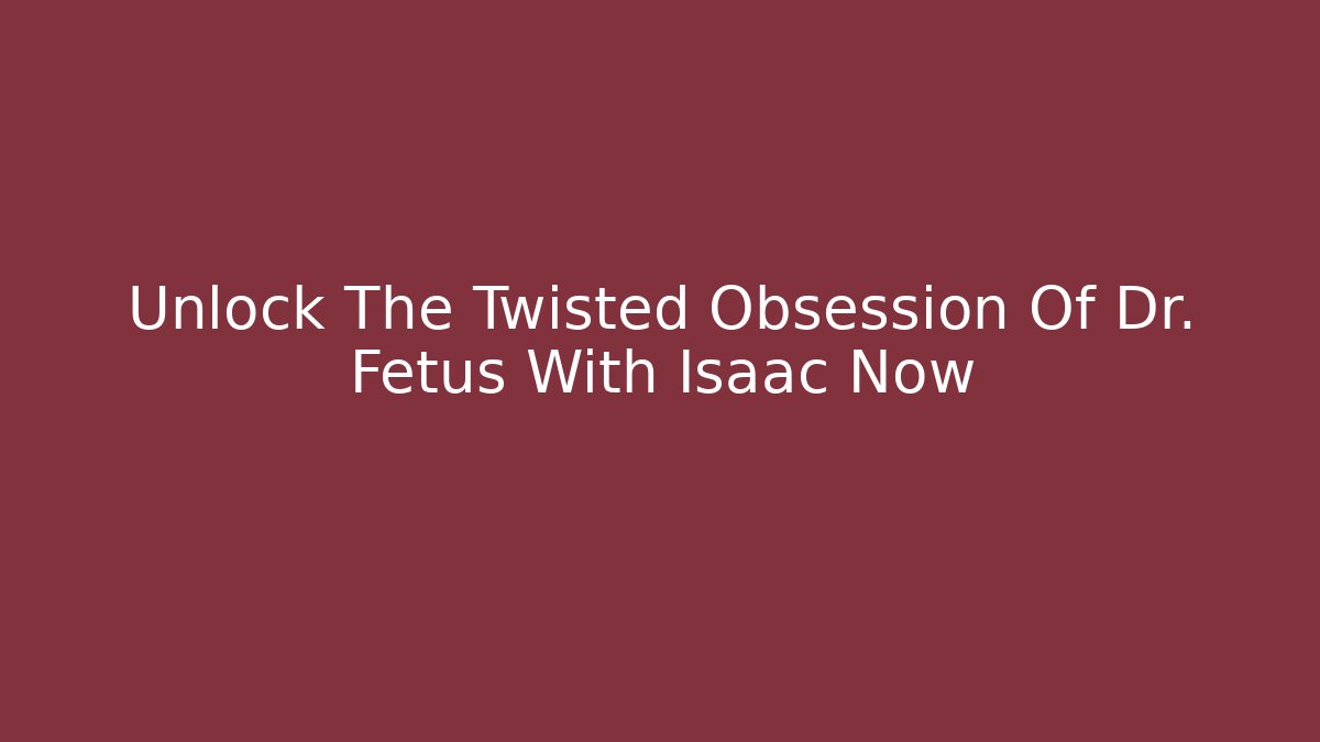 Unlock The Twisted Obsession Of Dr. Fetus With Isaac Now