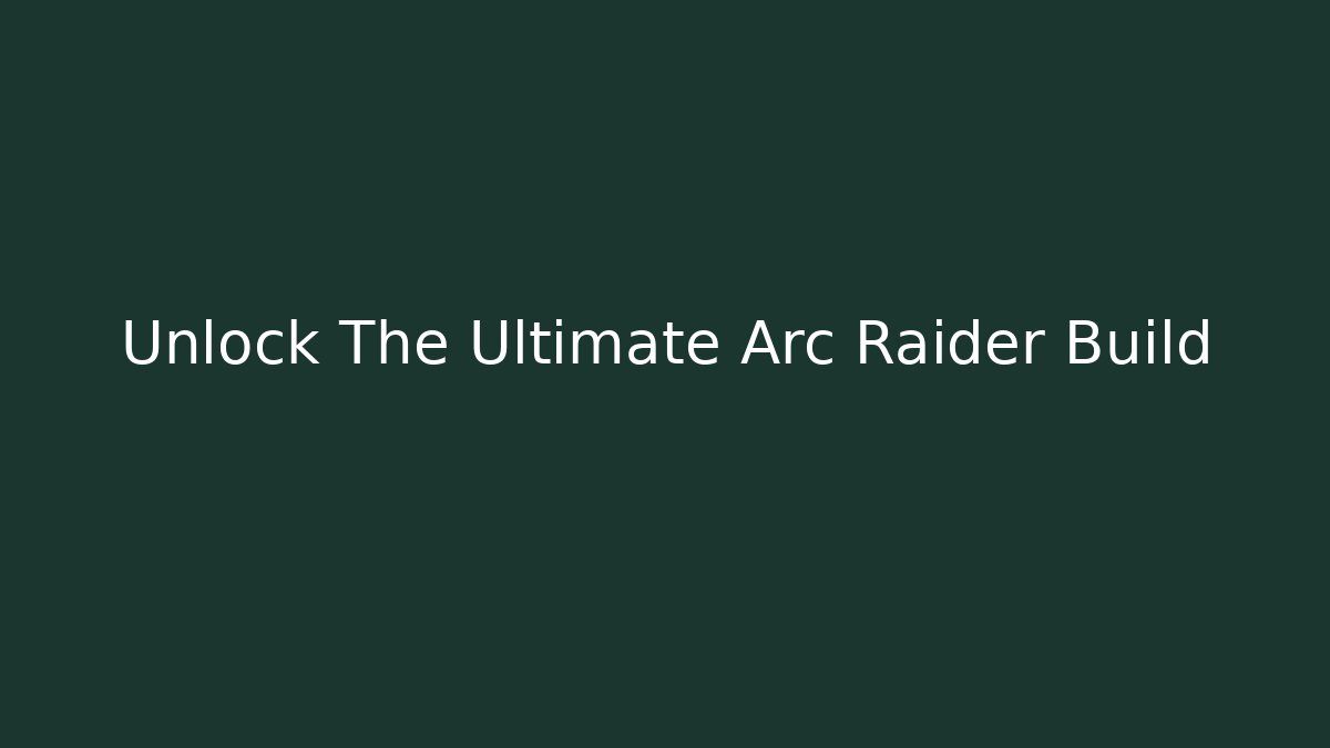 Unlock The Ultimate Arc Raider Build - Método de Aprovação