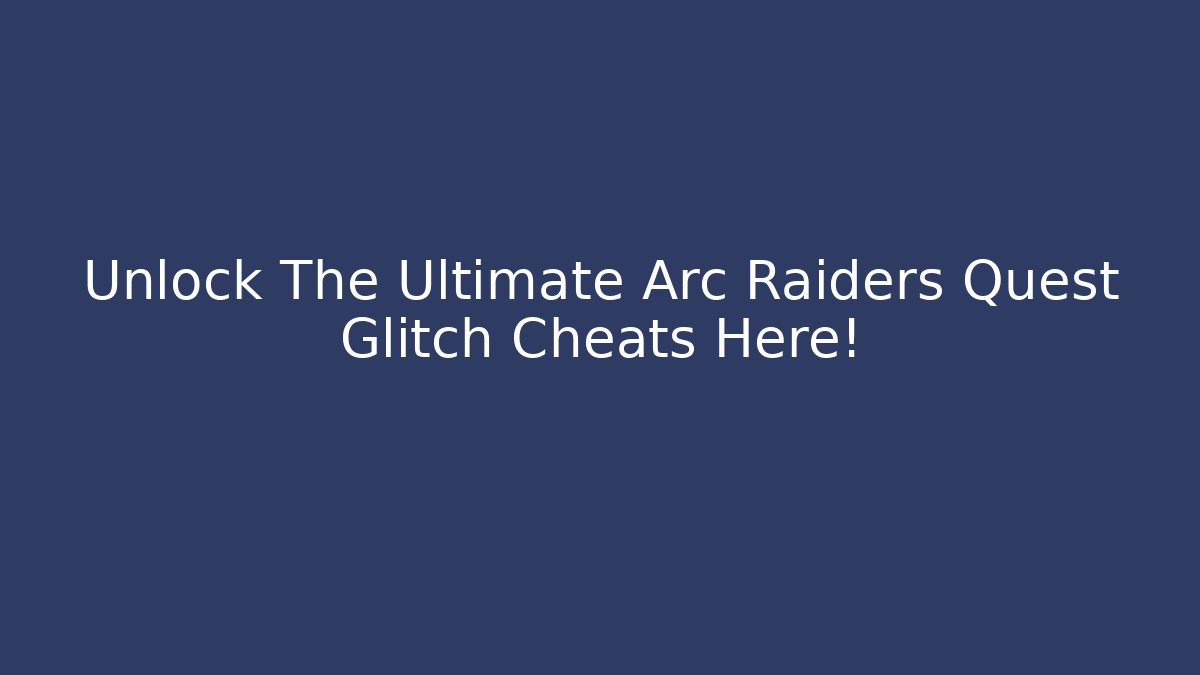 Unlock The Ultimate Arc Raiders Quest Glitch Cheats Here!
