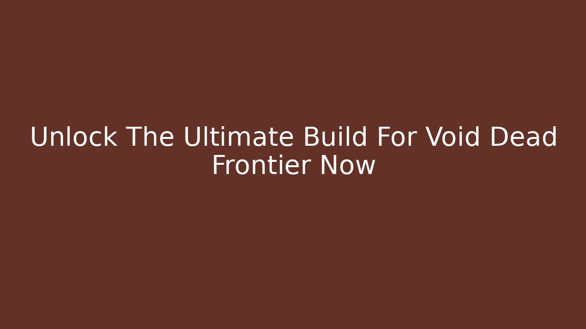 Unlock The Ultimate Build For Void Dead Frontier Now