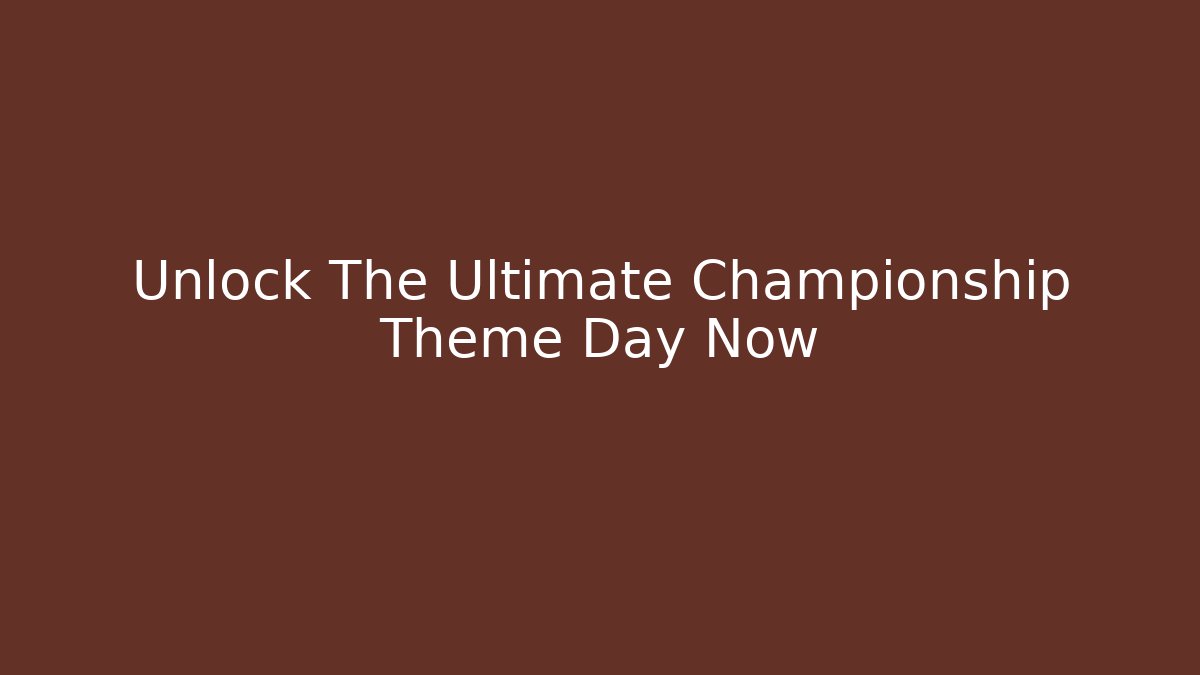 Unlock The Ultimate Championship Theme Day Now