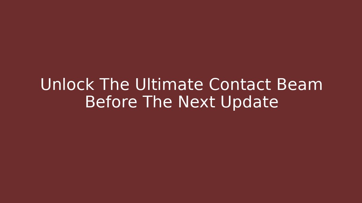 Unlock The Ultimate Contact Beam Before The Next Update