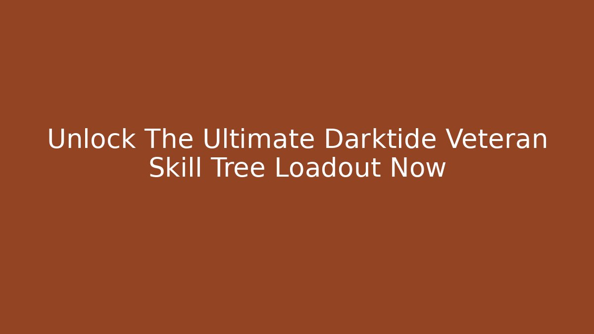 Unlock The Ultimate Darktide Veteran Skill Tree Loadout Now