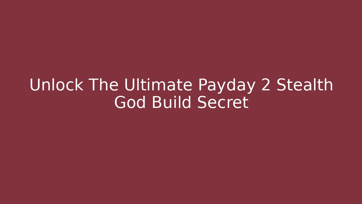 Unlock The Ultimate Payday 2 Stealth God Build Secret