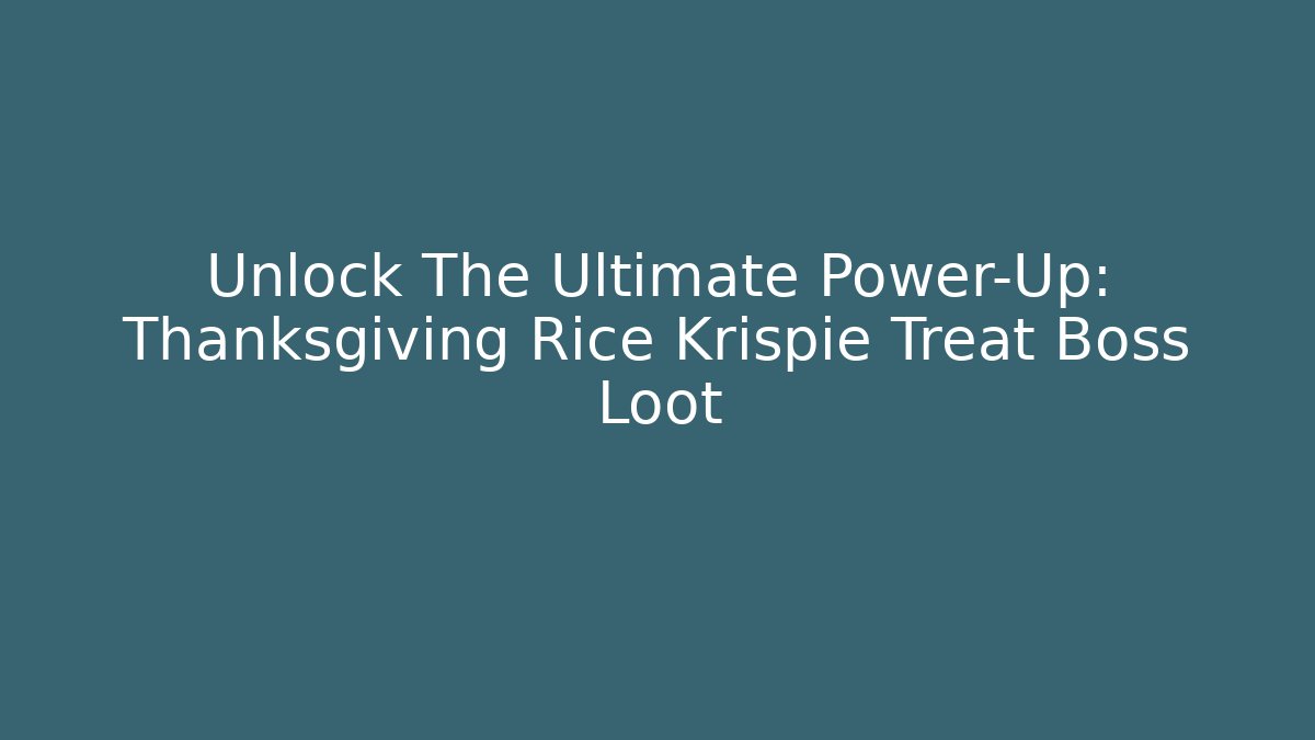 Unlock The Ultimate Power-Up: Thanksgiving Rice Krispie Treat Boss Loot