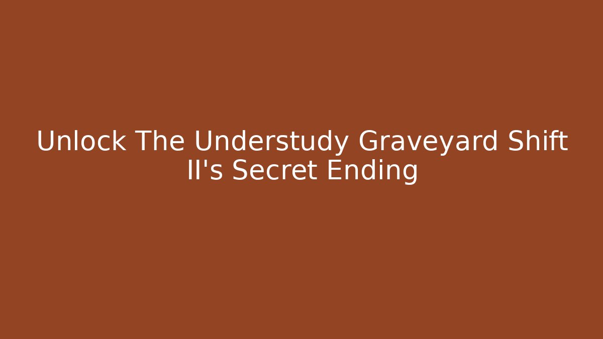 Unlock The Understudy Graveyard Shift II's Secret Ending