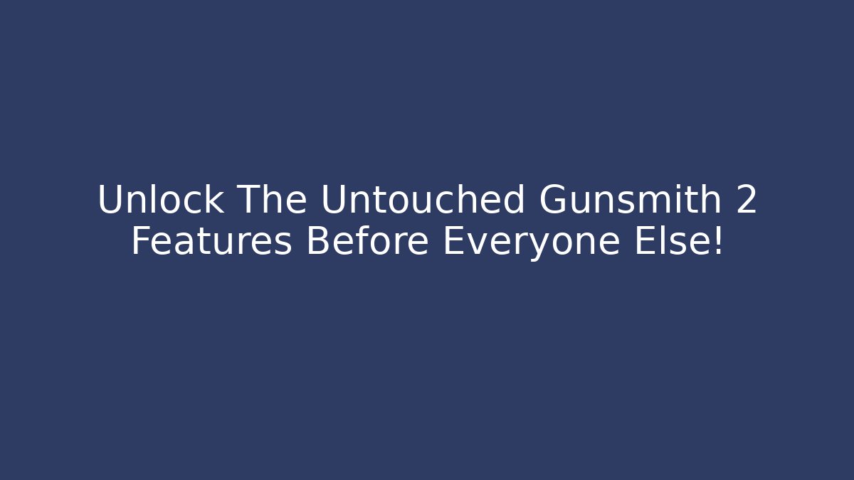 Unlock The Untouched Gunsmith 2 Features Before Everyone Else!
