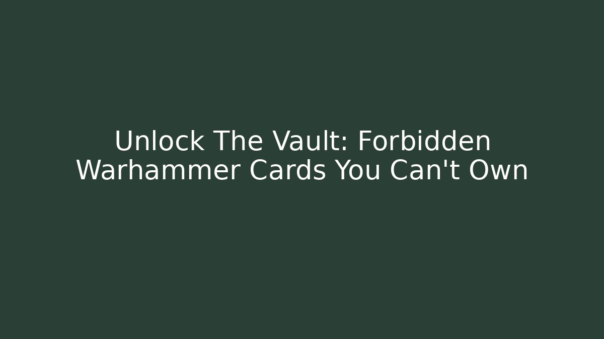 Unlock The Vault: Forbidden Warhammer Cards You Can't Own