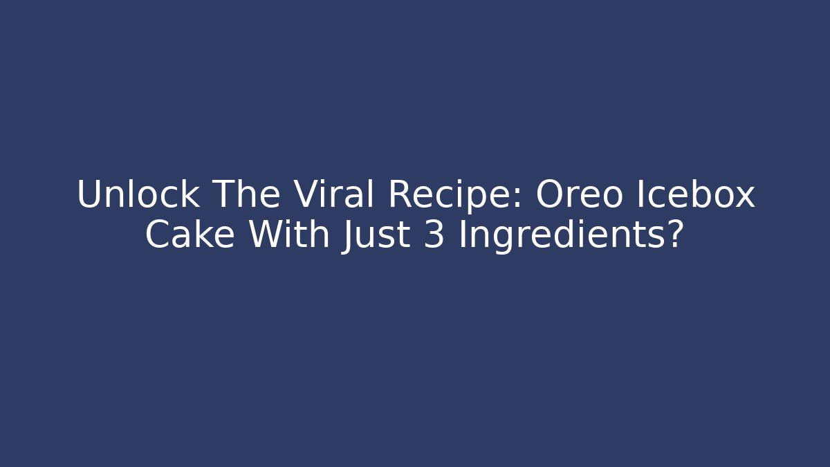 Unlock The Viral Recipe: Oreo Icebox Cake With Just 3 Ingredients?