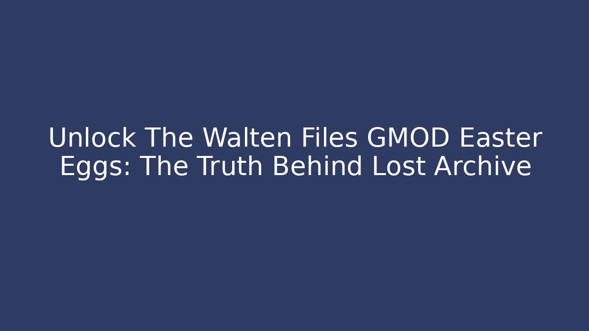 Unlock The Walten Files GMOD Easter Eggs: The Truth Behind Lost Archive