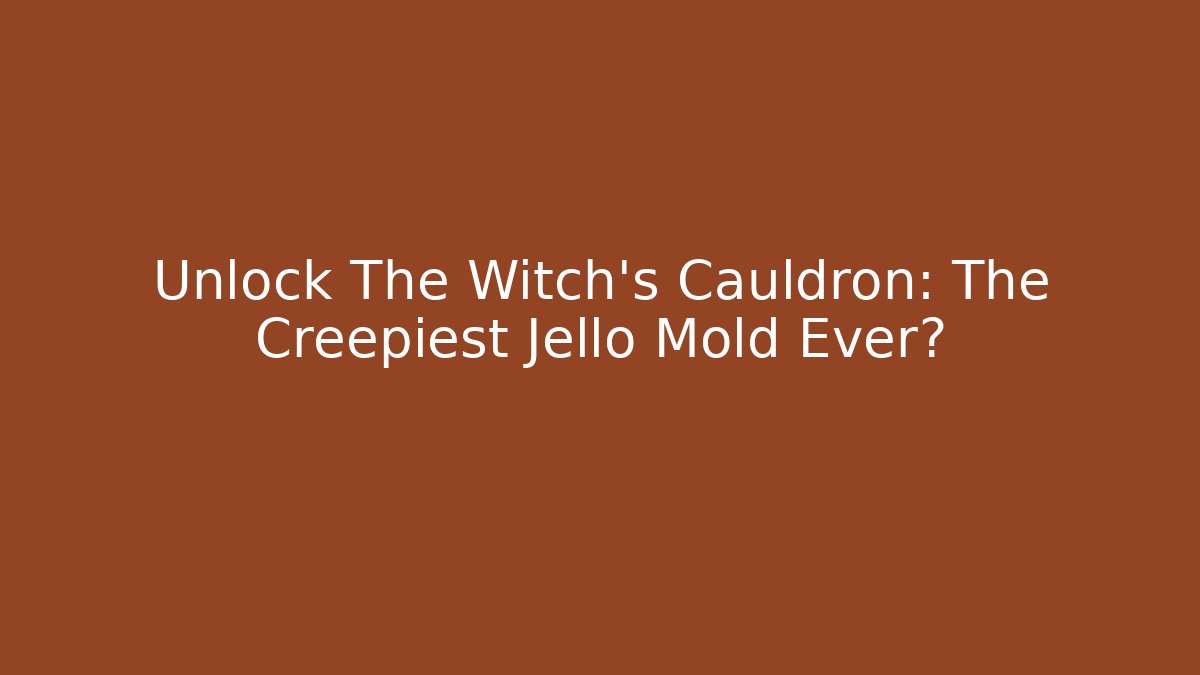 Unlock The Witch's Cauldron: The Creepiest Jello Mold Ever?