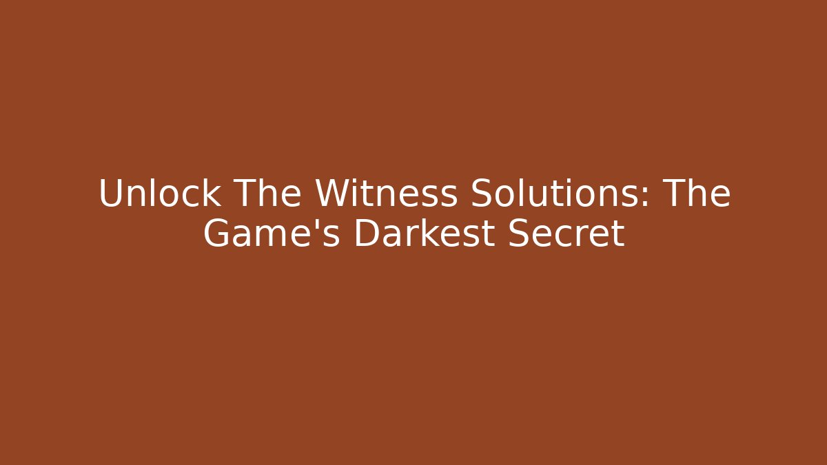 Unlock The Witness Solutions: The Game's Darkest Secret