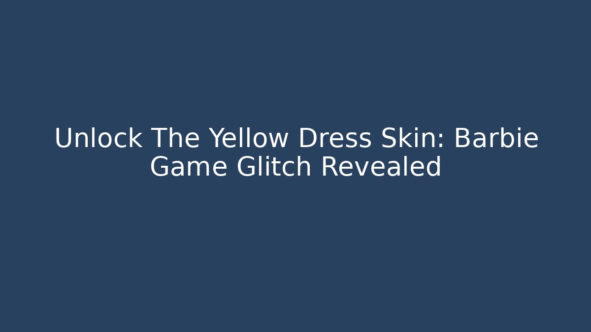 Unlock The Yellow Dress Skin: Barbie Game Glitch Revealed