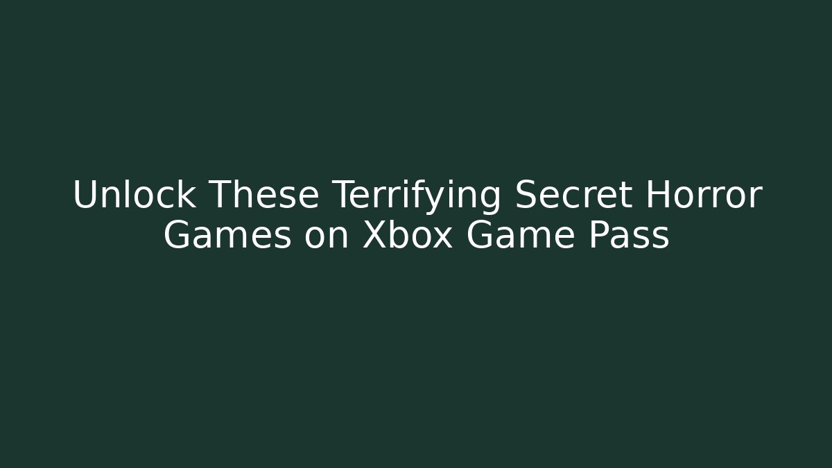 Unlock These Terrifying Secret Horror Games on Xbox Game Pass