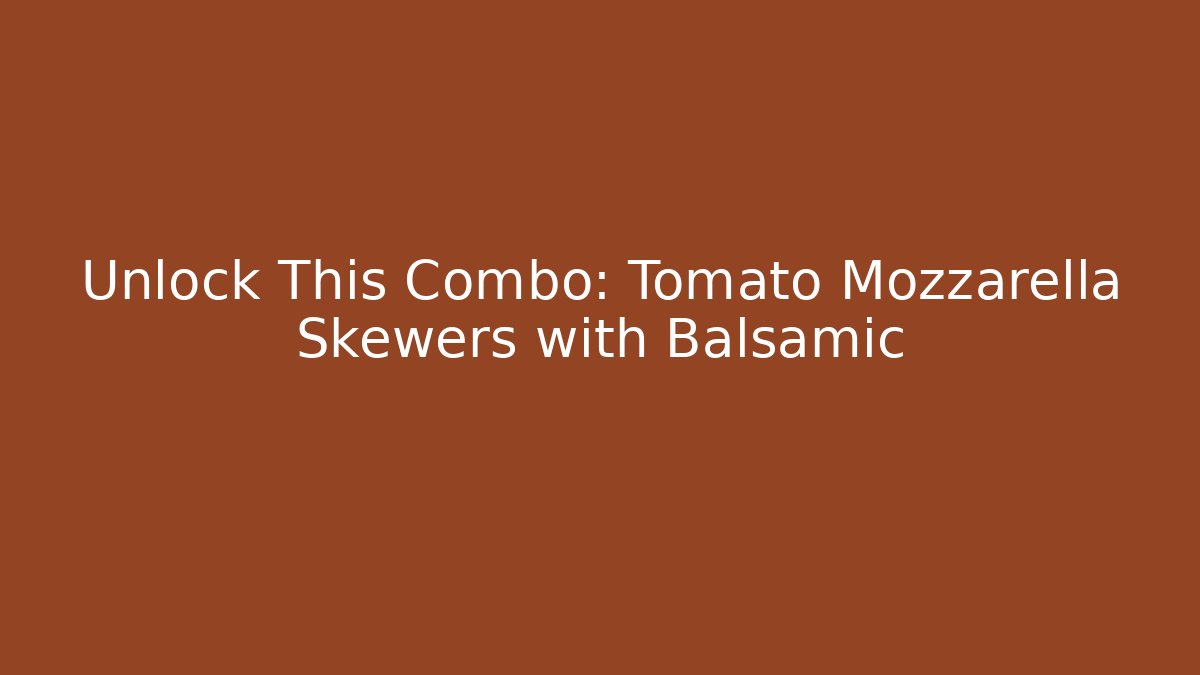 Unlock This Combo: Tomato Mozzarella Skewers with Balsamic