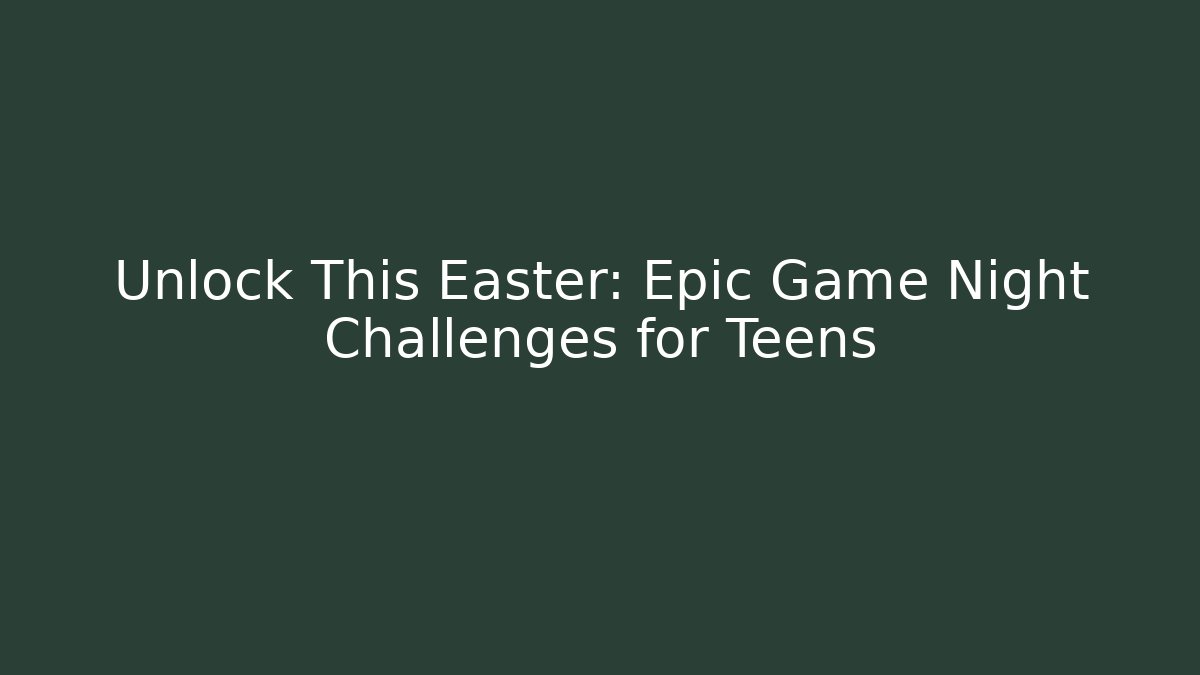 Unlock This Easter: Epic Game Night Challenges for Teens