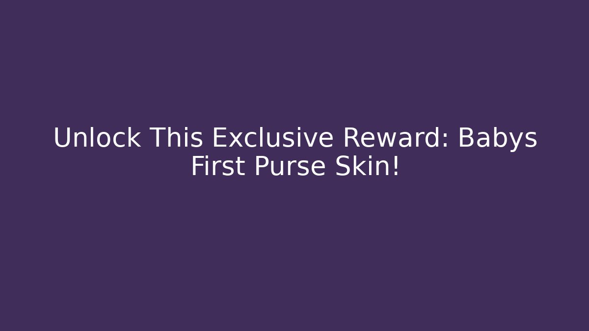Unlock This Exclusive Reward: Babys First Purse Skin!