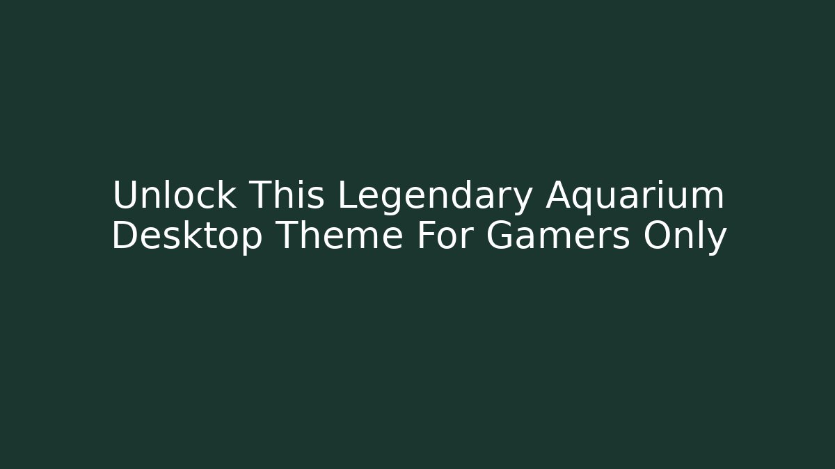 Unlock This Legendary Aquarium Desktop Theme For Gamers Only