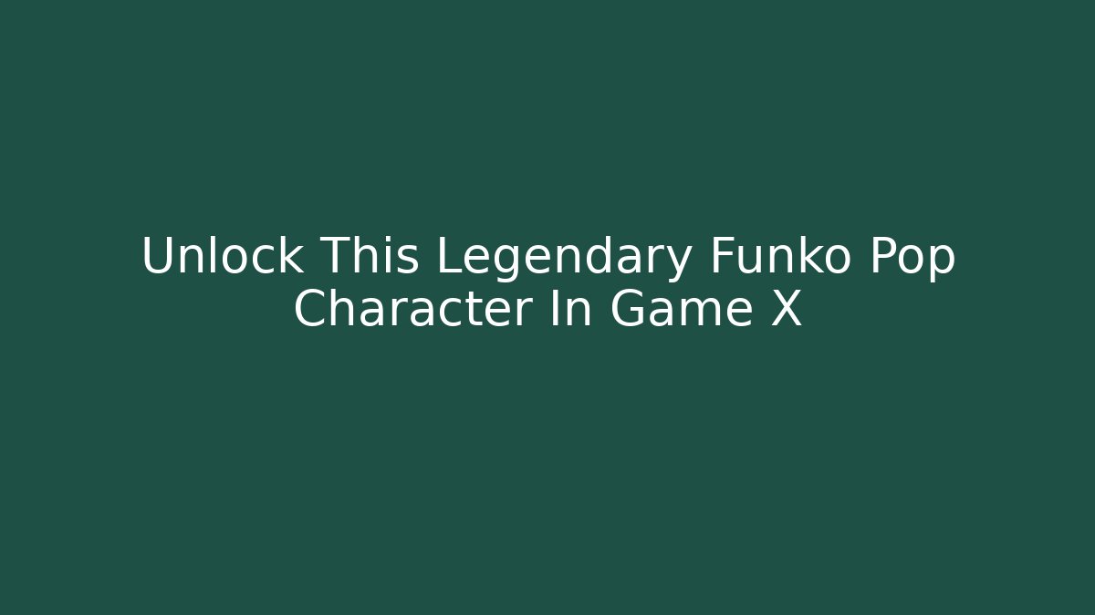 Unlock This Legendary Funko Pop Character In Game X