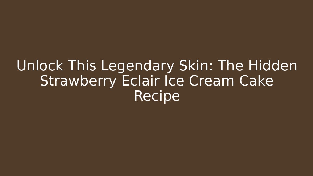 Unlock This Legendary Skin: The Hidden Strawberry Eclair Ice Cream Cake Recipe