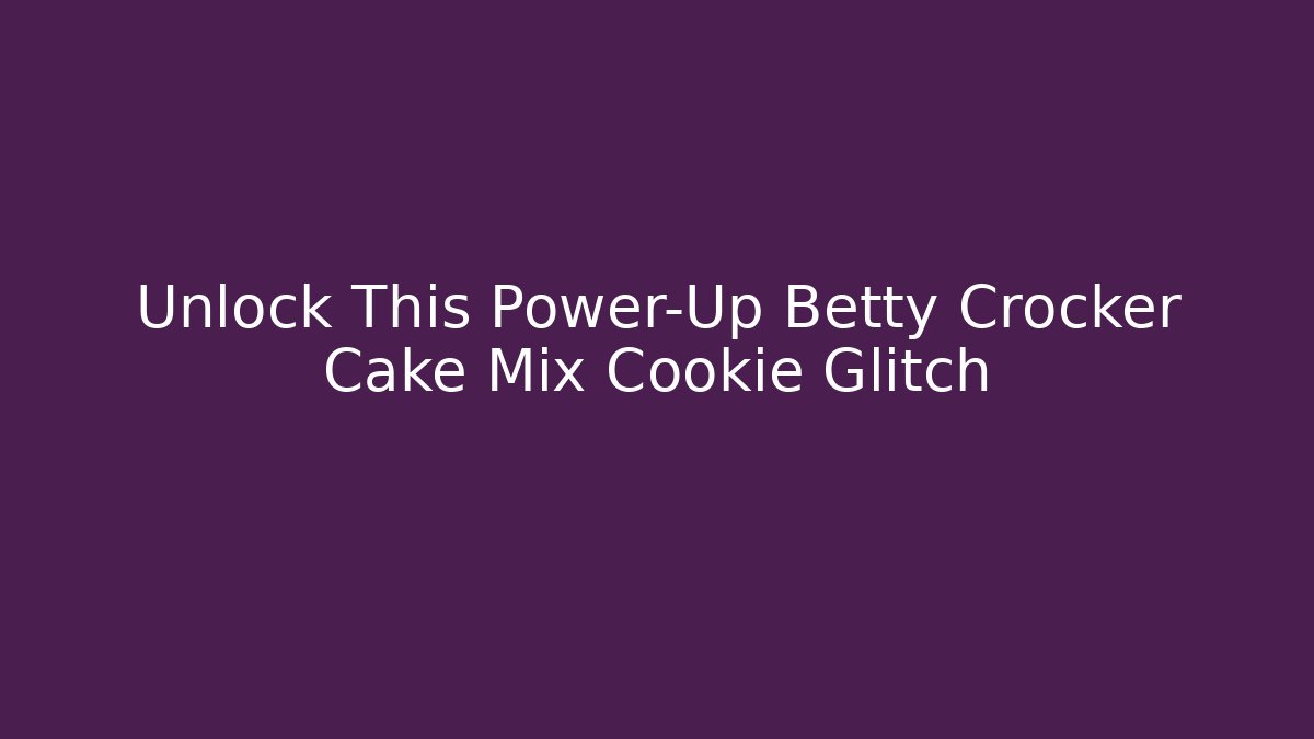 Unlock This Power-Up Betty Crocker Cake Mix Cookie Glitch