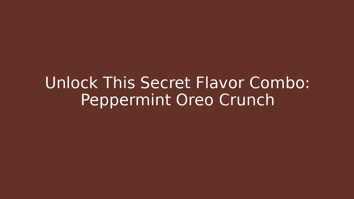 Unlock This Secret Flavor Combo: Peppermint Oreo Crunch