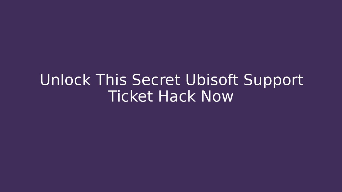 Unlock This Secret Ubisoft Support Ticket Hack Now