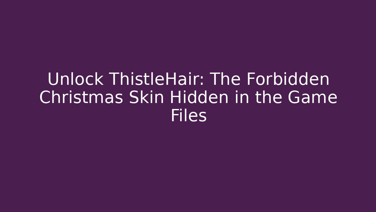 Unlock ThistleHair: The Forbidden Christmas Skin Hidden in the Game Files