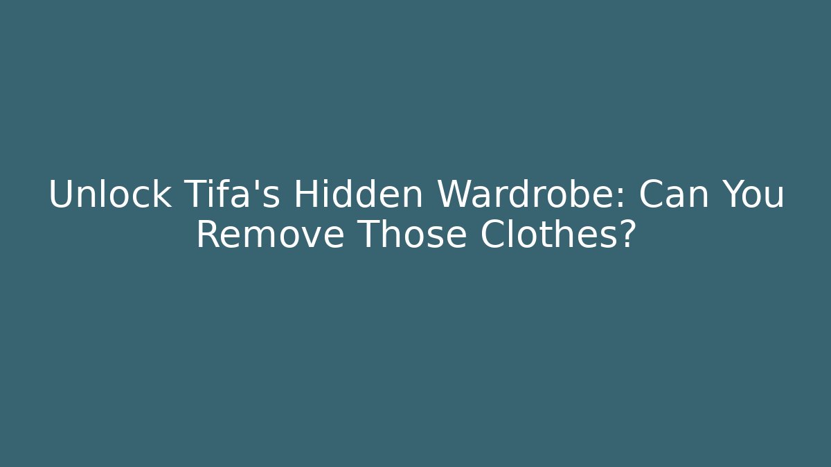 Unlock Tifa's Hidden Wardrobe: Can You Remove Those Clothes?