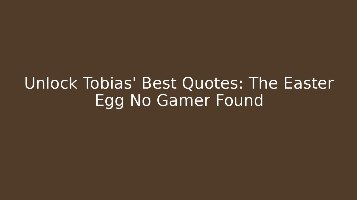 Unlock Tobias’ Best Quotes: The Easter Egg No Gamer Found