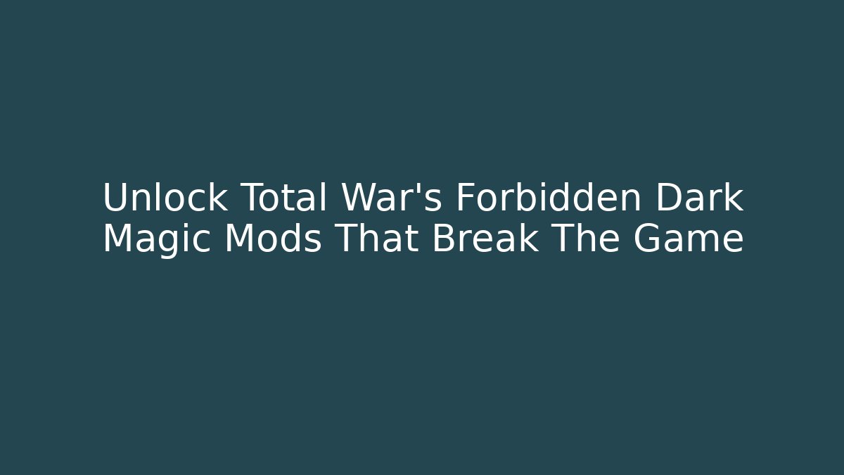 Unlock Total War's Forbidden Dark Magic Mods That Break The Game