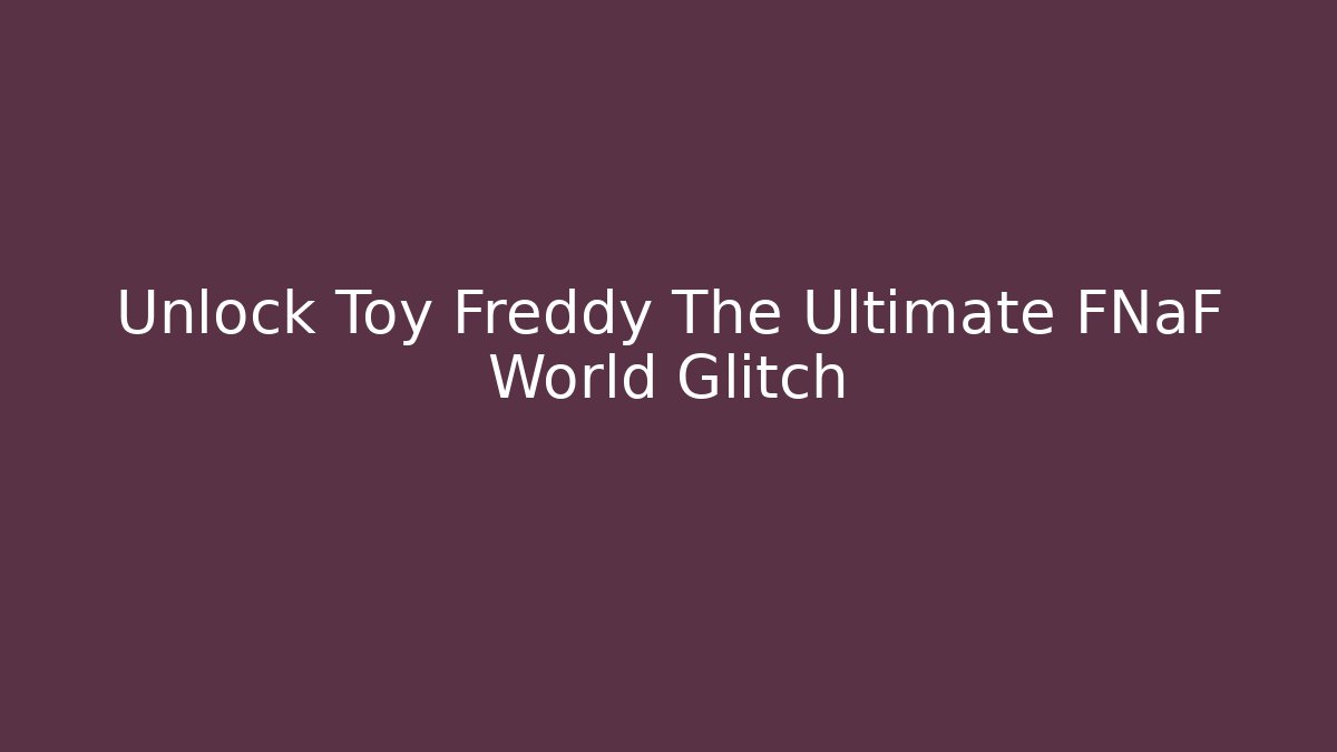 Unlock Toy Freddy The Ultimate FNaF World Glitch - Método de Aprovação