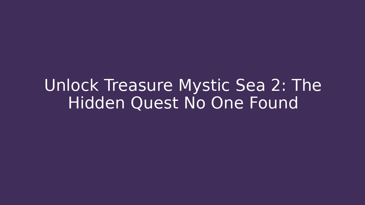 Unlock Treasure Mystic Sea 2: The Hidden Quest No One Found