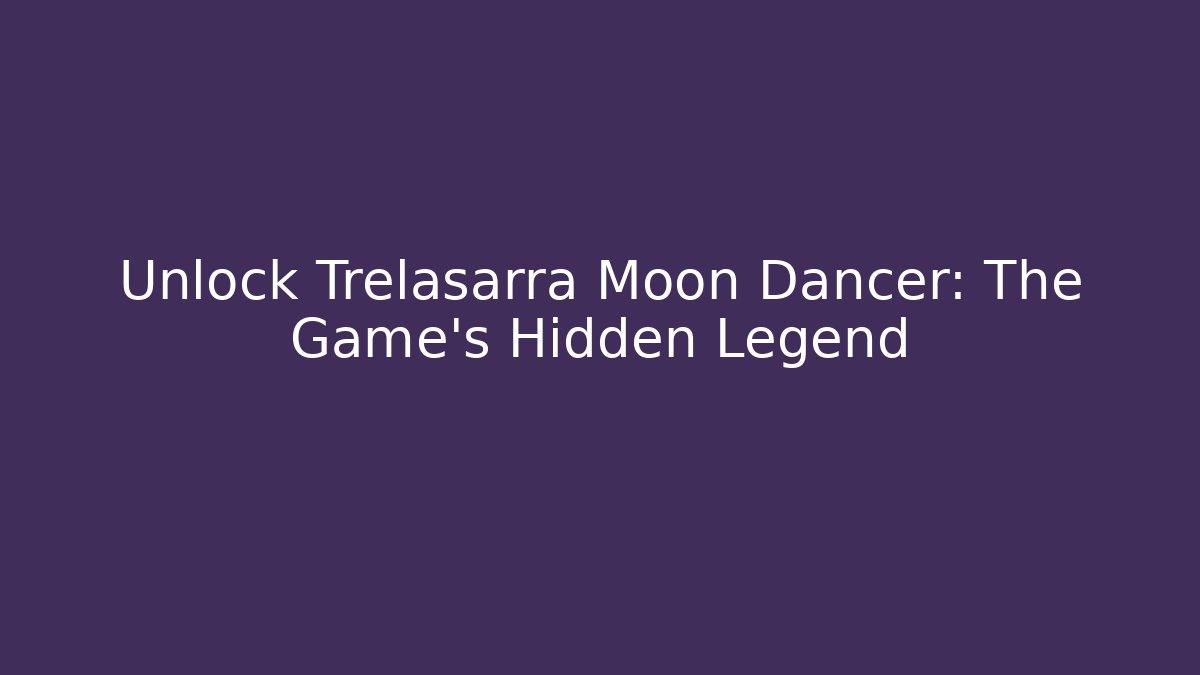 Unlock Trelasarra Moon Dancer: The Game's Hidden Legend