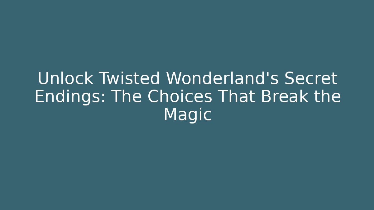 Unlock Twisted Wonderland's Secret Endings: The Choices That Break the Magic