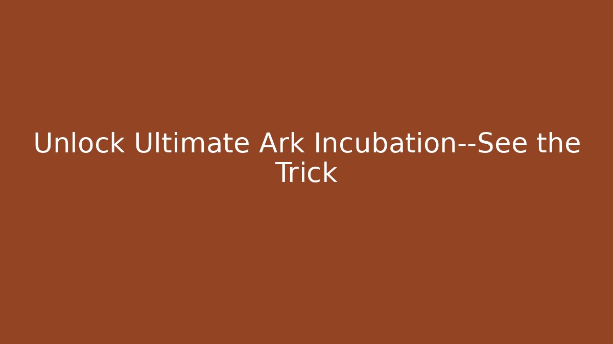 Unlock Ultimate Ark Incubation—See the Trick