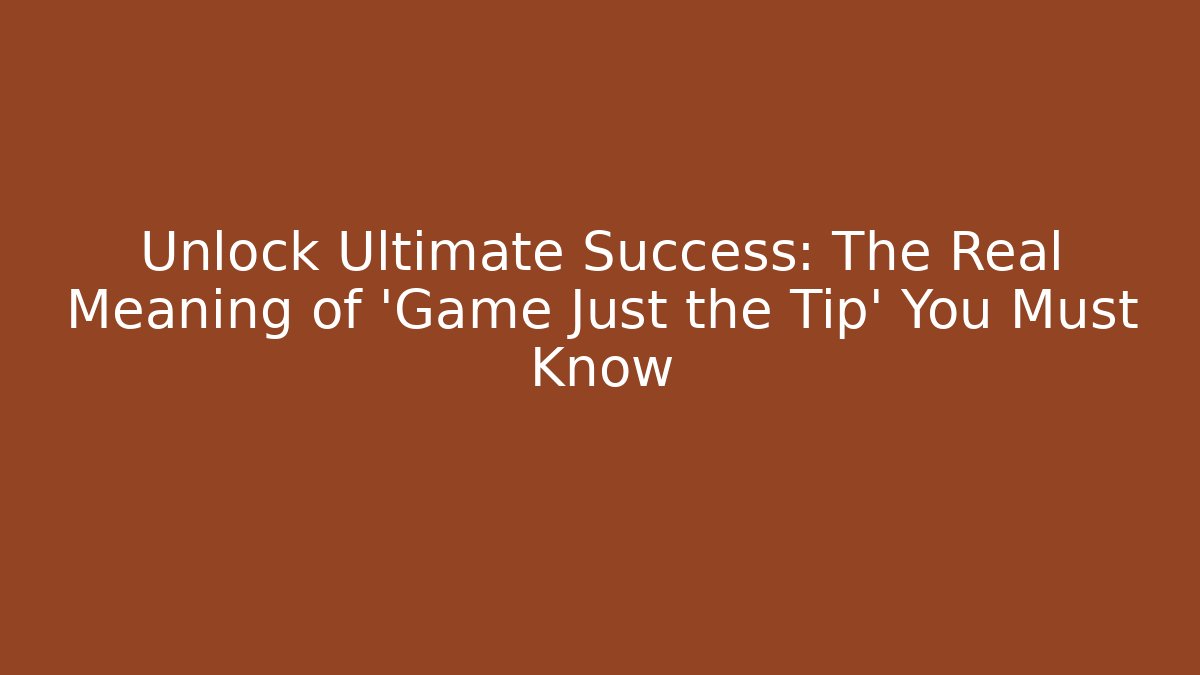 Unlock Ultimate Success: The Real Meaning of 'Game Just the Tip' You Must Know