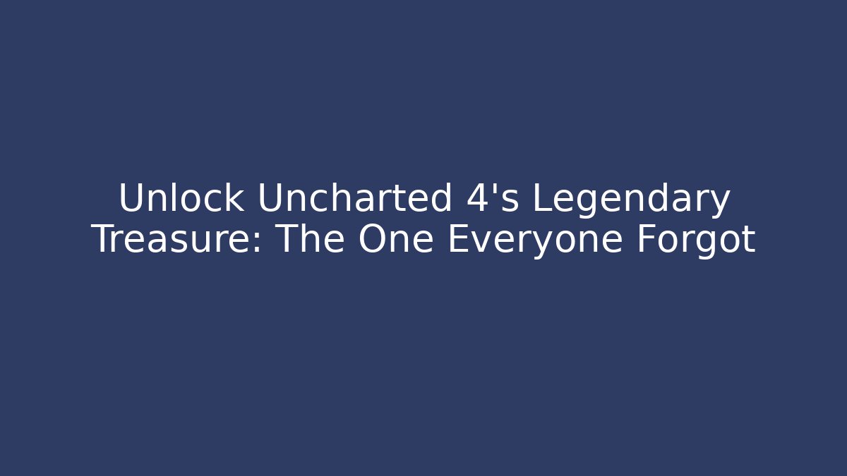 Unlock Uncharted 4's Legendary Treasure: The One Everyone Forgot - Método de Aprovação