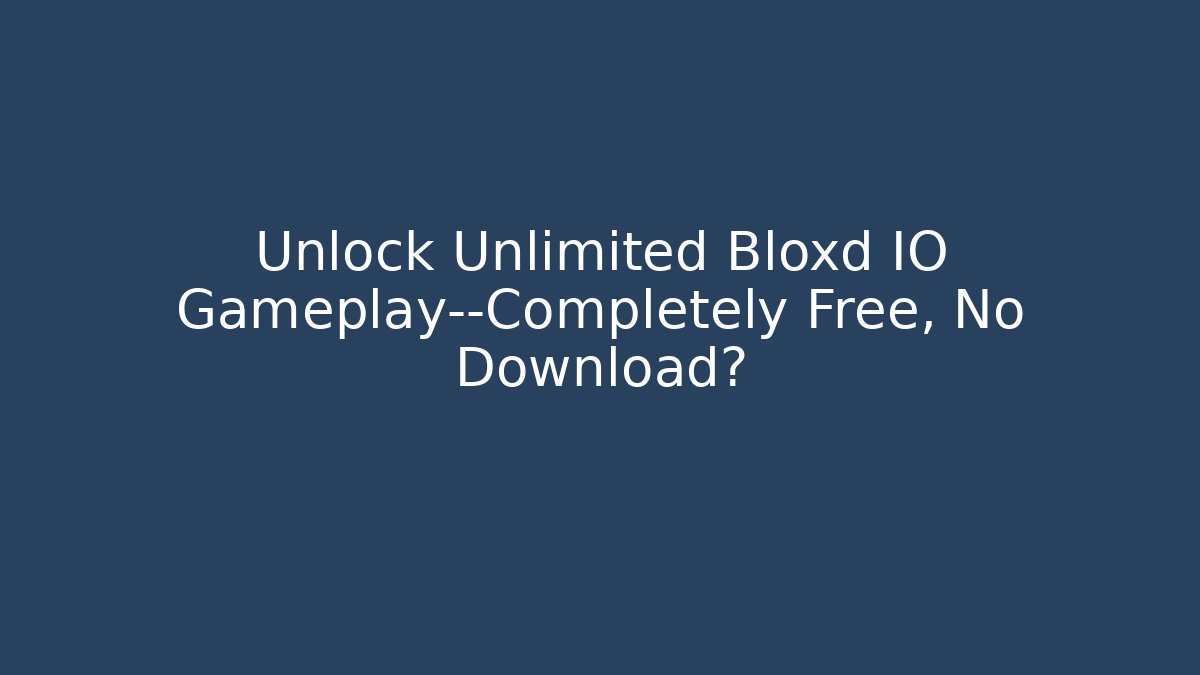 Unlock Unlimited Bloxd IO Gameplay—Completely Free, No Download?