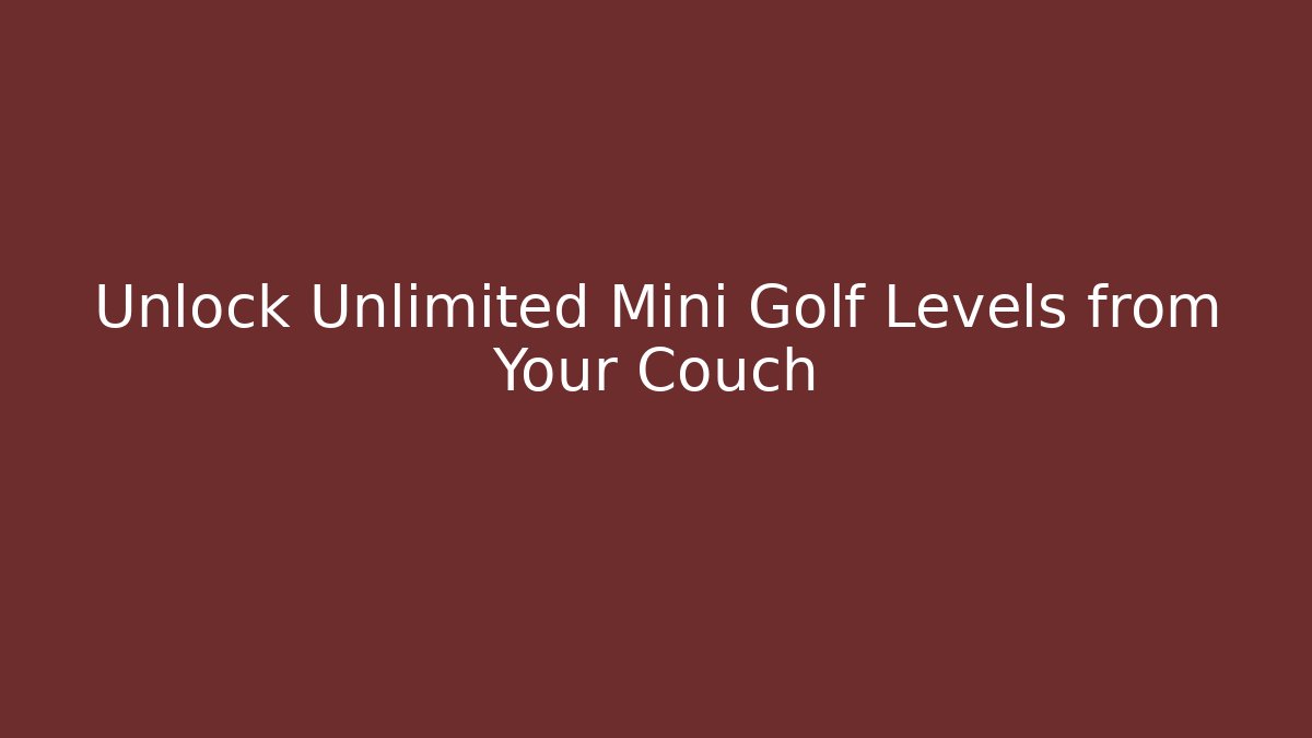 Unlock Unlimited Mini Golf Levels from Your Couch